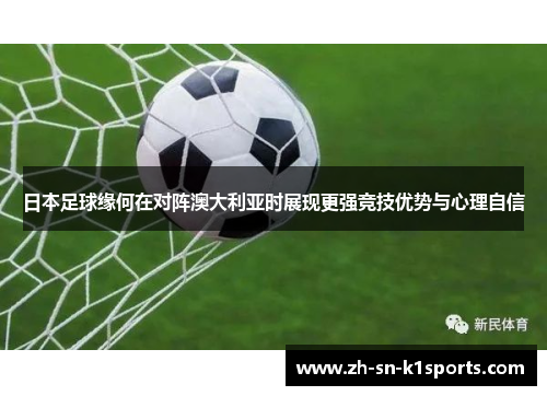 日本足球缘何在对阵澳大利亚时展现更强竞技优势与心理自信