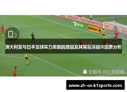 澳大利亚与日本足球实力差距的原因及其背后深层次因素分析