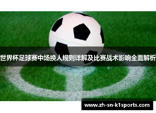 世界杯足球赛中场换人规则详解及比赛战术影响全面解析