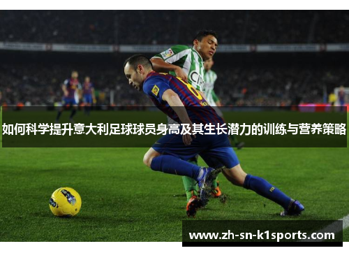 如何科学提升意大利足球球员身高及其生长潜力的训练与营养策略