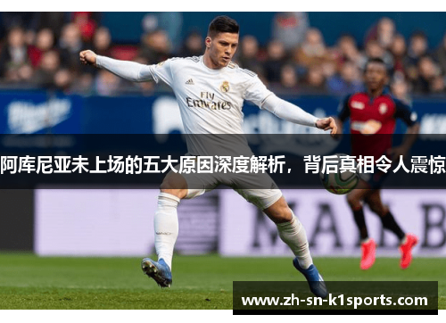 阿库尼亚未上场的五大原因深度解析，背后真相令人震惊