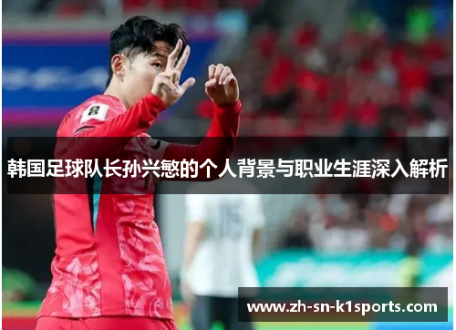 韩国足球队长孙兴慜的个人背景与职业生涯深入解析