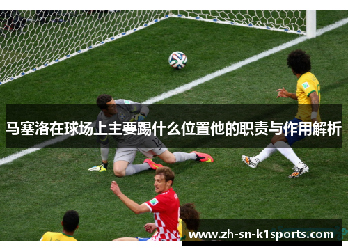 马塞洛在球场上主要踢什么位置他的职责与作用解析