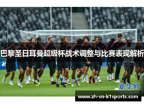 巴黎圣日耳曼超级杯战术调整与比赛表现解析 巴黎圣日耳曼超级杯战术调整与比赛表现解析