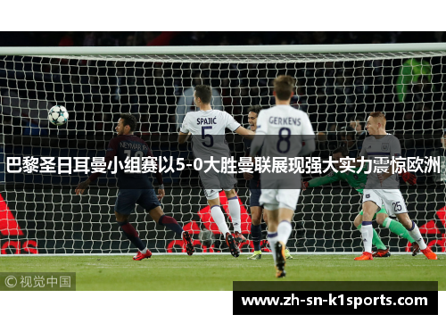 巴黎圣日耳曼小组赛以5-0大胜曼联展现强大实力震惊欧洲 巴黎圣日耳曼小组赛以5-0大胜曼联展现强大实力震惊欧洲