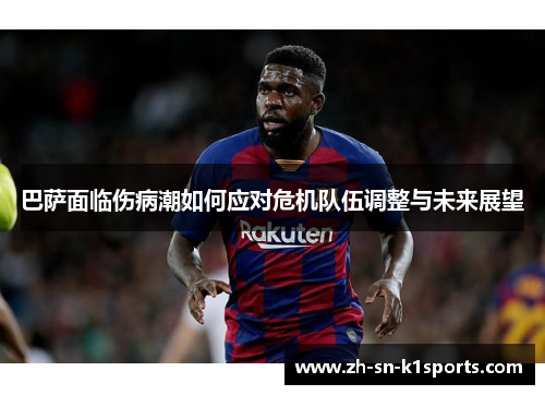 巴萨面临伤病潮如何应对危机队伍调整与未来展望 巴萨面临伤病潮如何应对危机队伍调整与未来展望