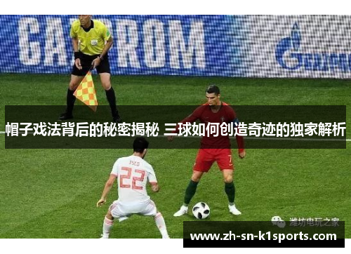 帽子戏法背后的秘密揭秘 三球如何创造奇迹的独家解析 帽子戏法背后的秘密揭秘 三球如何创造奇迹的独家解析