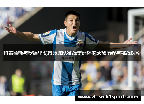 帕雷德斯与罗德里戈带领球队征战美洲杯的荣耀历程与挑战探索 帕雷德斯与罗德里戈带领球队征战美洲杯的荣耀历程与挑战探索