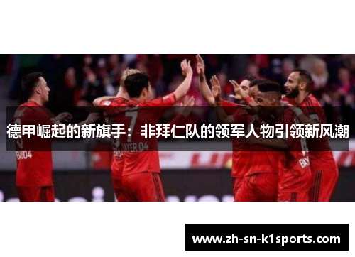 德甲崛起的新旗手:非拜仁队的领军人物引领新风潮 德甲崛起的新旗手:非拜仁队的领军人物引领新风潮