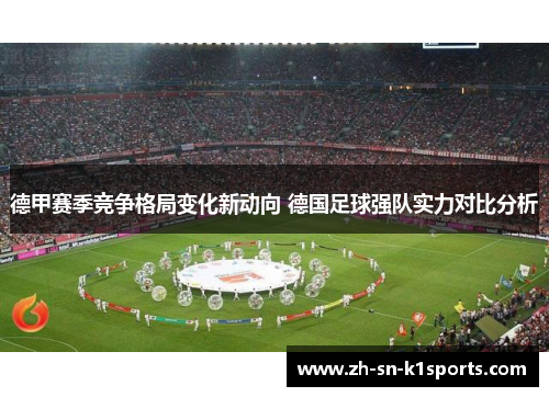 德甲赛季竞争格局变化新动向 德国足球强队实力对比分析 德甲赛季竞争格局变化新动向 德国足球强队实力对比分析