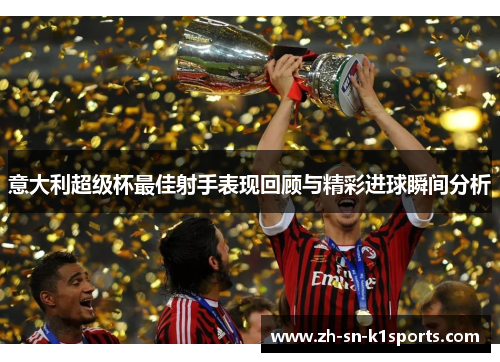 意大利超级杯最佳射手表现回顾与精彩进球瞬间分析 意大利超级杯最佳射手表现回顾与精彩进球瞬间分析
