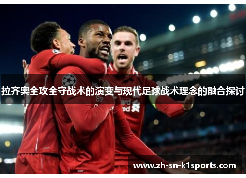 拉齐奥全攻全守战术的演变与现代足球战术理念的融合探讨 拉齐奥全攻全守战术的演变与现代足球战术理念的融合探讨