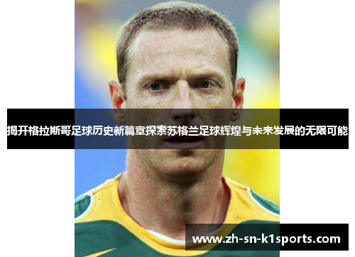 揭开格拉斯哥足球历史新篇章探索苏格兰足球辉煌与未来发展的无限可能 揭开格拉斯哥足球历史新篇章探索苏格兰足球辉煌与未来发展的无限可能