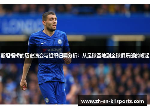 斯坦福桥的历史演变与组织归属分析:从足球圣地到全球俱乐部的崛起 斯坦福桥的历史演变与组织归属分析:从足球圣地到全球俱乐部的崛起