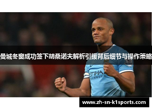 曼城冬窗成功签下胡桑诺夫解析引援背后细节与操作策略 曼城冬窗成功签下胡桑诺夫解析引援背后细节与操作策略
