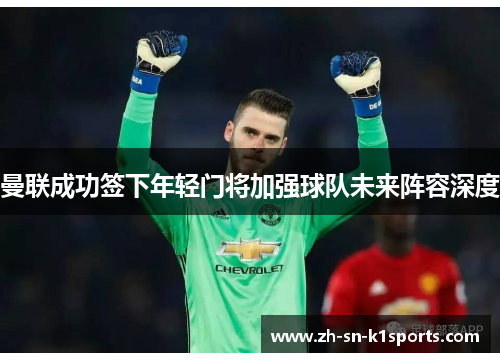 曼联成功签下年轻门将加强球队未来阵容深度 曼联成功签下年轻门将加强球队未来阵容深度