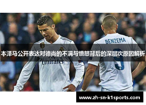 本泽马公开表达对德尚的不满与愤怒背后的深层次原因解析 本泽马公开表达对德尚的不满与愤怒背后的深层次原因解析