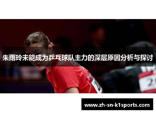 朱雨玲未能成为乒乓球队主力的深层原因分析与探讨 朱雨玲未能成为乒乓球队主力的深层原因分析与探讨
