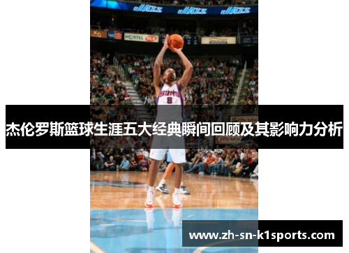 杰伦罗斯篮球生涯五大经典瞬间回顾及其影响力分析 杰伦罗斯篮球生涯五大经典瞬间回顾及其影响力分析