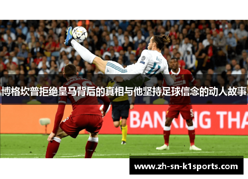 博格坎普拒绝皇马背后的真相与他坚持足球信念的动人故事 博格坎普拒绝皇马背后的真相与他坚持足球信念的动人故事