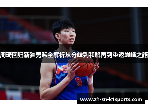 周琦回归新疆男篮全解析从分歧到和解再到重返巅峰之路 周琦回归新疆男篮全解析从分歧到和解再到重返巅峰之路