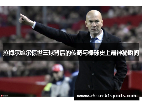 拉梅尔鲍尔惊世三球背后的传奇与棒球史上最神秘瞬间 拉梅尔鲍尔惊世三球背后的传奇与棒球史上最神秘瞬间