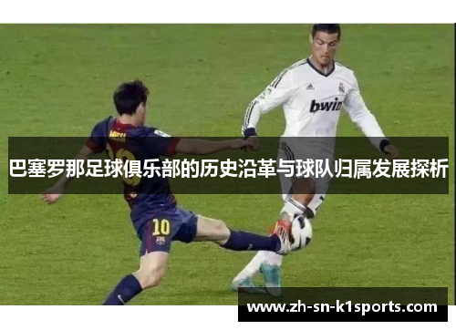 巴塞罗那足球俱乐部的历史沿革与球队归属发展探析
