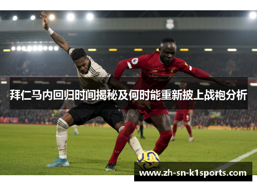 拜仁马内回归时间揭秘及何时能重新披上战袍分析