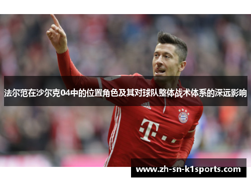 法尔范在沙尔克04中的位置角色及其对球队整体战术体系的深远影响