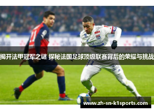 揭开法甲冠军之谜 探秘法国足球顶级联赛背后的荣耀与挑战