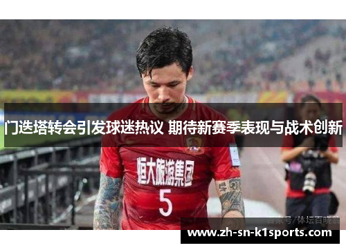 门迭塔转会引发球迷热议 期待新赛季表现与战术创新