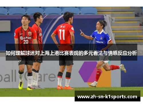 如何理解球迷对上海上港比赛表现的多元看法与情感反应分析