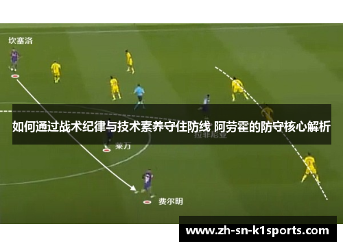 如何通过战术纪律与技术素养守住防线 阿劳霍的防守核心解析