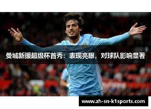 曼城新援超级杯首秀：表现亮眼，对球队影响显著