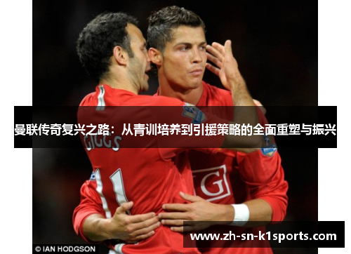 曼联传奇复兴之路：从青训培养到引援策略的全面重塑与振兴