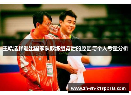 王皓选择退出国家队教练组背后的原因与个人考量分析 王皓选择退出国家队教练组背后的原因与个人考量分析