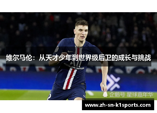 维尔马伦:从天才少年到世界级后卫的成长与挑战 维尔马伦:从天才少年到世界级后卫的成长与挑战