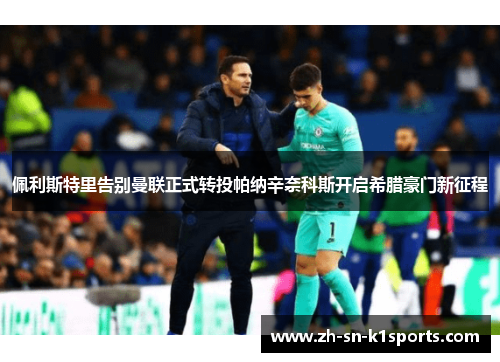 佩利斯特里告别曼联正式转投帕纳辛奈科斯开启希腊豪门新征程