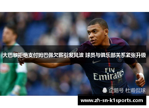 大巴黎拒绝支付姆巴佩欠薪引发风波 球员与俱乐部关系紧张升级 大巴黎拒绝支付姆巴佩欠薪引发风波 球员与俱乐部关系紧张升级