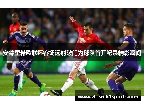 安德里希欧联杯客场远射破门为球队首开纪录精彩瞬间 安德里希欧联杯客场远射破门为球队首开纪录精彩瞬间
