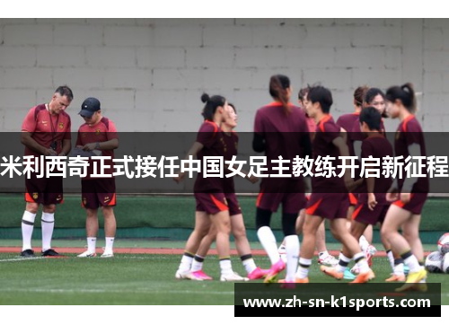 米利西奇正式接任中国女足主教练开启新征程