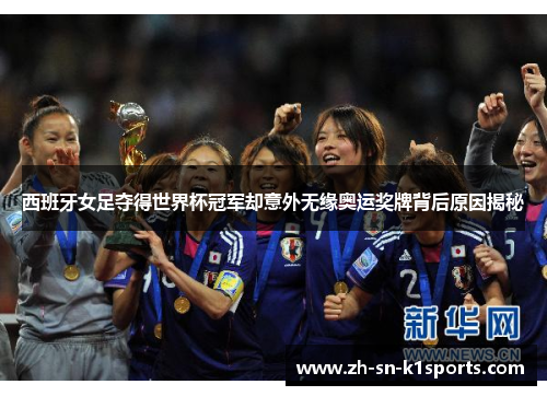西班牙女足夺得世界杯冠军却意外无缘奥运奖牌背后原因揭秘