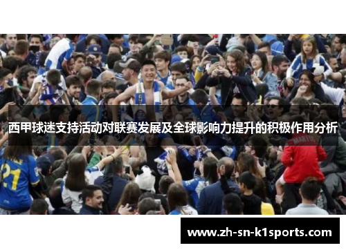 西甲球迷支持活动对联赛发展及全球影响力提升的积极作用分析