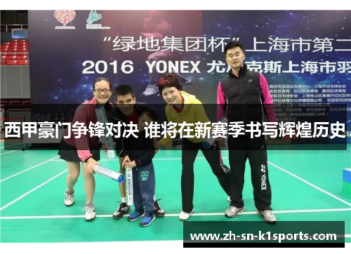 西甲豪门争锋对决 谁将在新赛季书写辉煌历史