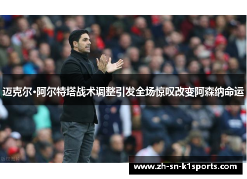 迈克尔·阿尔特塔战术调整引发全场惊叹改变阿森纳命运