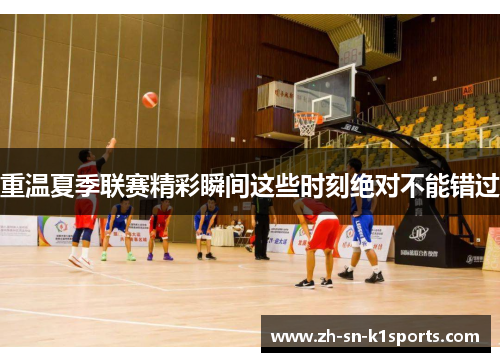 重温夏季联赛精彩瞬间这些时刻绝对不能错过 重温夏季联赛精彩瞬间这些时刻绝对不能错过