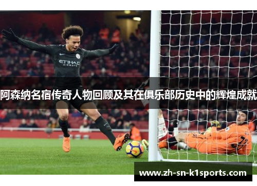 阿森纳名宿传奇人物回顾及其在俱乐部历史中的辉煌成就