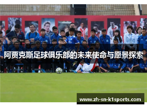 阿贾克斯足球俱乐部的未来使命与愿景探索 阿贾克斯足球俱乐部的未来使命与愿景探索