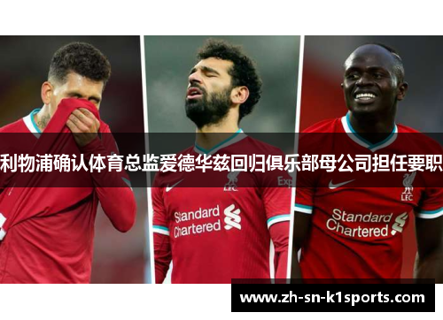 利物浦确认体育总监爱德华兹回归俱乐部母公司担任要职 利物浦确认体育总监爱德华兹回归俱乐部母公司担任要职